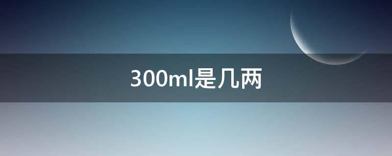 300ml是几两（300ml是几两酒）