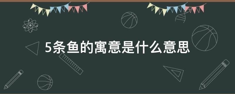 5条鱼的寓意是什么意思（25条鱼寓意）