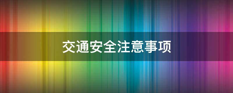 交通安全注意事项 交通安全注意事项30条