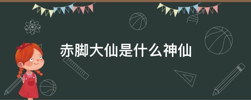 赤脚大仙是什么神仙（赤脚大仙是什么级别的神仙）