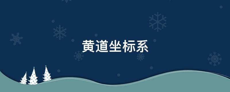 黄道坐标系 黄道坐标系以什么为基圈