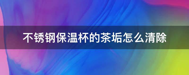 不锈钢保温杯的茶垢怎么清除（怎样去除不锈钢保温杯里的茶垢）