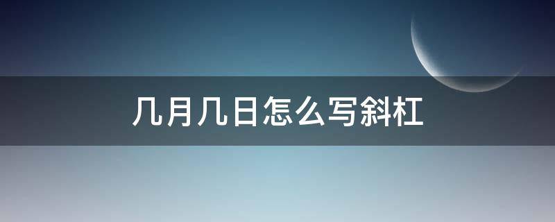 几月几日怎么写斜杠 几月几日怎么写斜杠图片