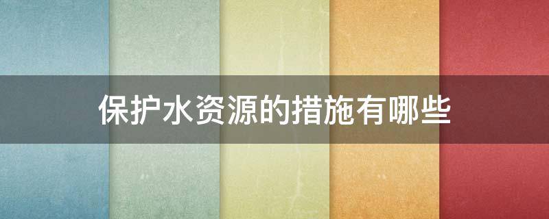 保护水资源的措施有哪些（国家保护水资源的措施有哪些）