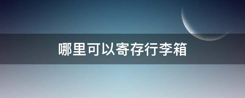 哪里可以寄存行李箱 哪里可以寄存行李箱几天