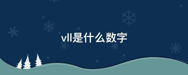 vll是什么数字 vll罗马数字是几