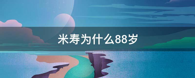 米寿为什么88岁（米寿的年龄是八十还是88岁）