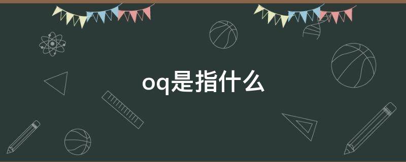 oq是指什么 oq是指什么面试