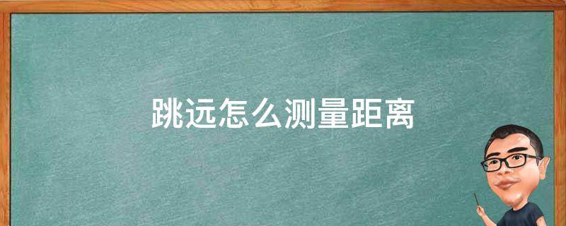 跳远怎么测量距离 跳远怎么测量距离从屁股落地处吗