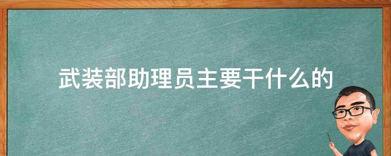 武装部助理员主要干什么的（武装部干事和助理员的区别）