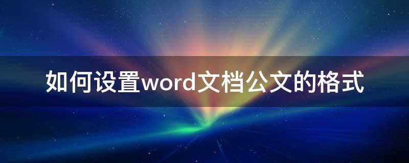 如何设置word文档公文的格式 word文档中的格式设置方法