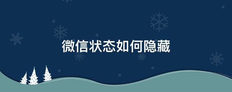 微信状态如何隐藏 微信被隐藏怎么设置出来