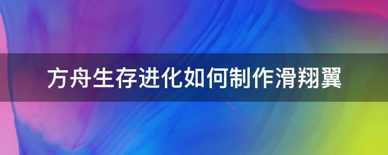 方舟生存进化如何制作滑翔翼 方舟生存进化怎么滑翔