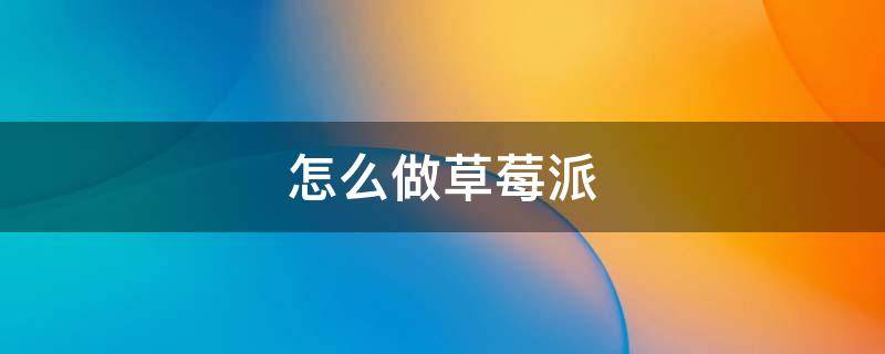 怎么做草莓派 怎么做草莓派?