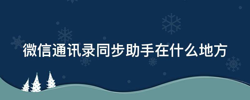微信通讯录同步助手在什么地方（微信通讯录同步助手在什么地方找）