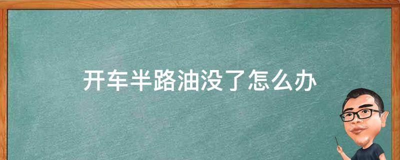 开车半路油没了怎么办 开车半路没油了怎么办如何处理