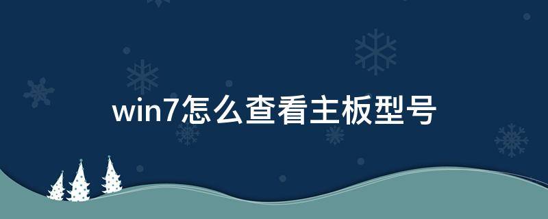 win7怎么查看主板型号（win7如何查看主板型号）