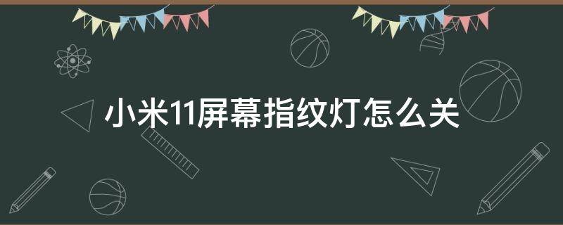 小米11屏幕指纹灯怎么关（小米11的屏幕指纹灯能不能关）