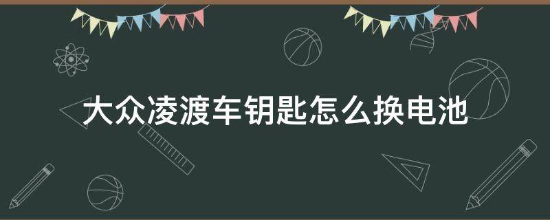 大众凌渡车钥匙怎么换电池 大众凌渡的车钥匙怎么换电池?