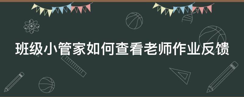 班级小管家如何查看老师作业反馈 班级小管家查看作业老师知道吗