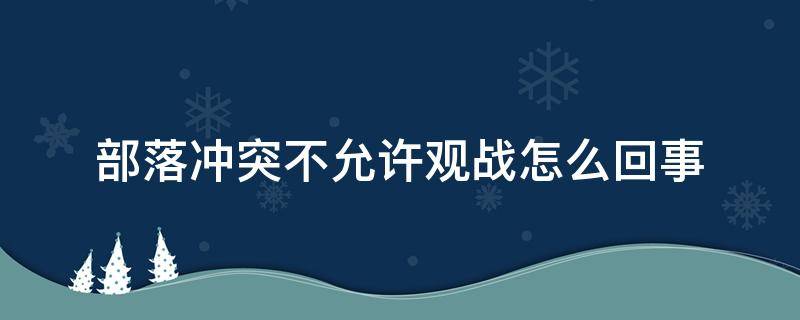 部落冲突不允许观战怎么回事 部落冲突部落战不允许观战是什么意思