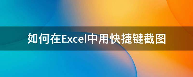 如何在Excel中用快捷键截图（怎样在excel截图快捷键）