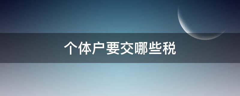 个体户要交哪些税 什么样的个体户需要交税