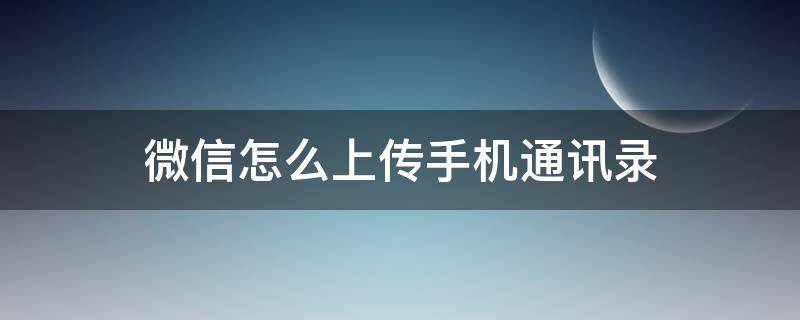 微信怎么上传手机通讯录 微信如何上传手机通讯录