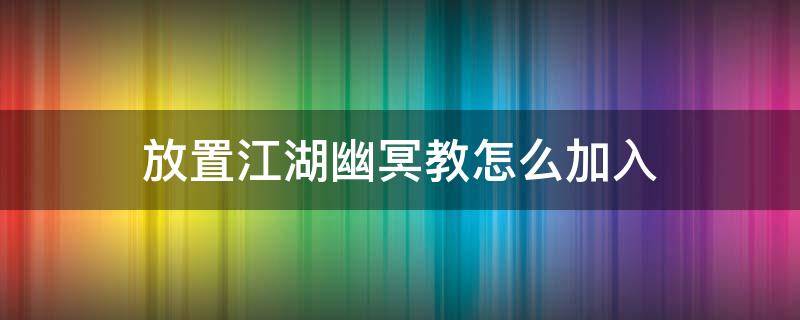 放置江湖幽冥教怎么加入（放置江湖如何加入幽冥教）