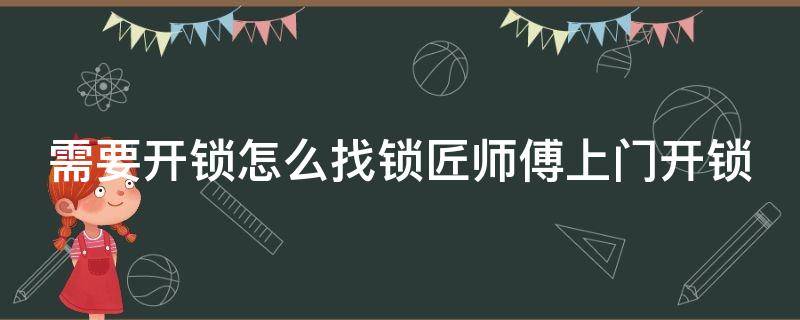 需要开锁怎么找锁匠师傅上门开锁（需要开锁怎么找锁匠师傅上门开锁视频）