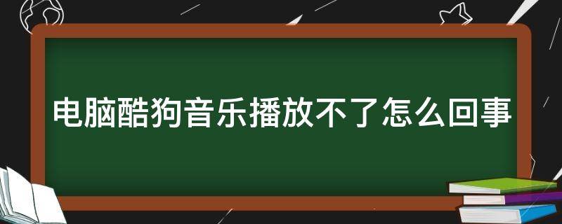 电脑酷狗音乐播放不了怎么回事 电脑酷狗音乐播放不了怎么办