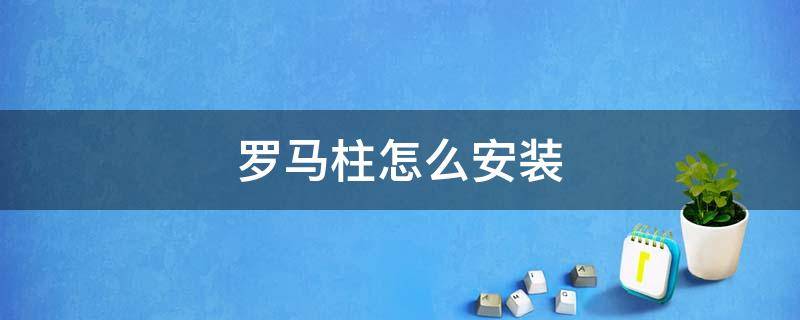 罗马柱怎么安装 罗马柱怎么安装大门