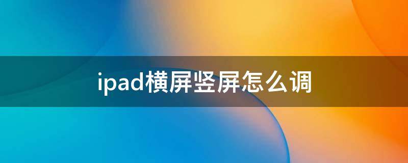 ipad横屏竖屏怎么调 ipad平板怎么设置横屏竖屏