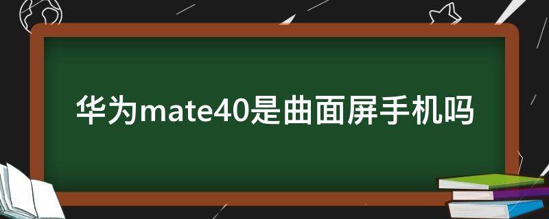 华为mate40是曲面屏手机吗 华为mate30是曲屏手机吗?