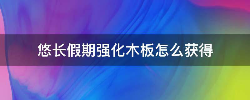 悠长假期强化木板怎么获得（悠长假期树皮和强化木板怎么弄）