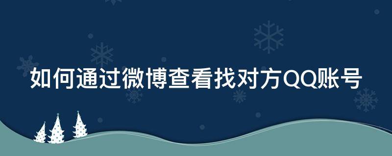 如何通过微博查看找对方QQ账号 2021微博怎么通过qq号找人