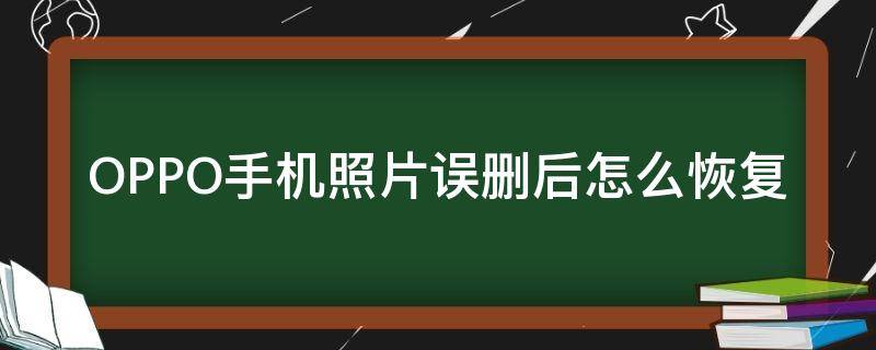 OPPO手机照片误删后怎么恢复（OPPO手机照片不小心删了怎么恢复）