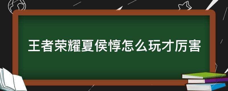 王者荣耀夏侯惇怎么玩才厉害（王者荣耀夏侯惇怎么玩）