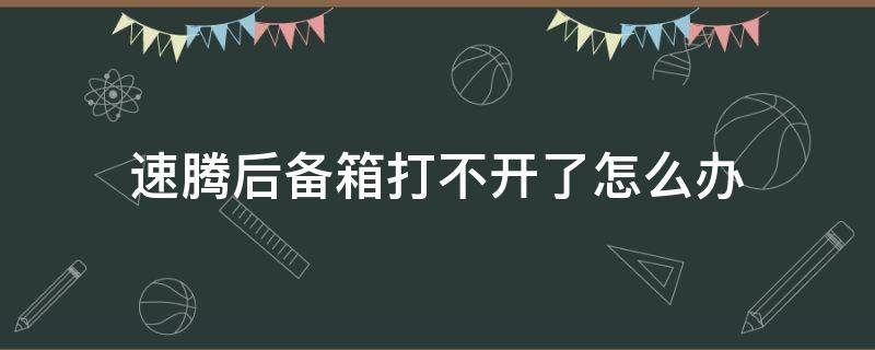 速腾后备箱打不开了怎么办（速腾后备箱打不开怎么回事）