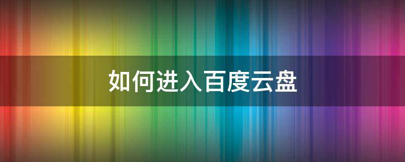 如何进入百度云盘 进入百度网盘的方法