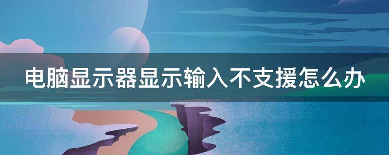 电脑显示器显示输入不支援怎么办（电脑显示器上显示输入不支持怎么办）