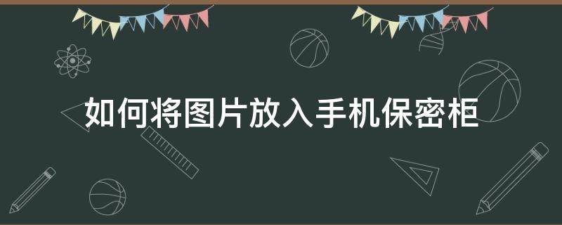 如何将图片放入手机保密柜 手机照片保密柜怎么打开