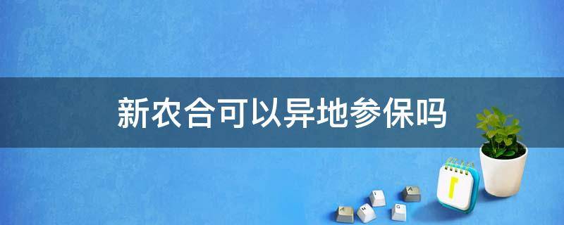 新农合可以异地参保吗（新农合可以异地参保吗?）