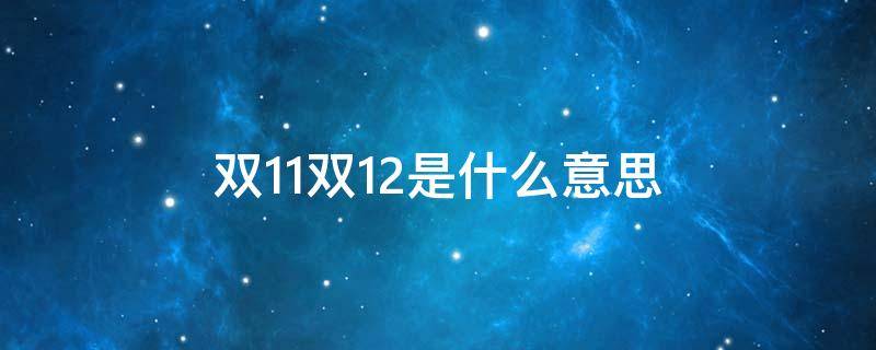 双11双12是什么意思（双11到底是什么意思）