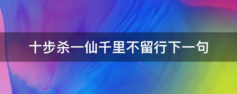 十步杀一仙千里不留行下一句（十步杀一仙千里不留行原文）