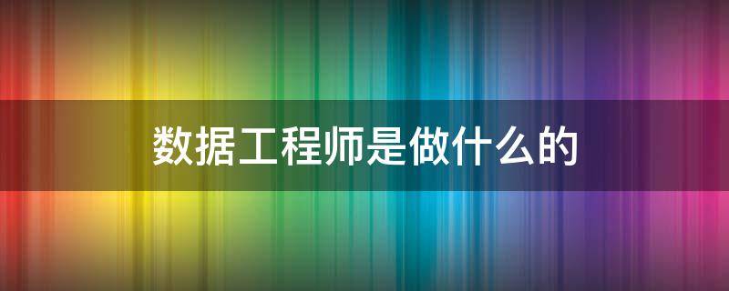 数据工程师是做什么的（数据工程师工作）