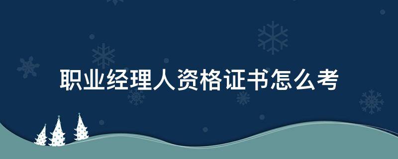 职业经理人资格证书怎么考（职业经理资格证书考试）