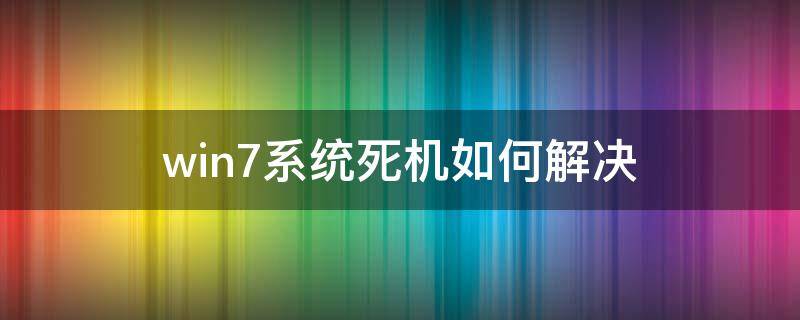 win7系统死机如何解决（Win7死机）