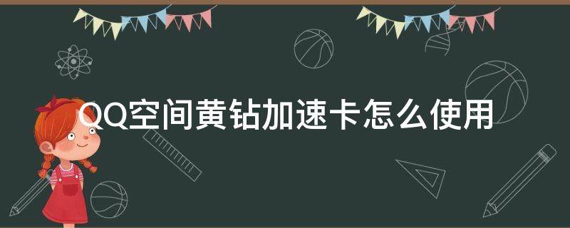 QQ空间黄钻加速卡怎么使用（QQ黄钻怎么用加速卡）