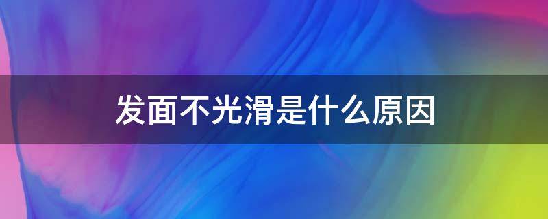 发面不光滑是什么原因 发面时面团不够光滑是怎么造成的